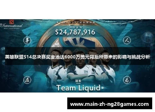 英雄联盟S14总决赛奖金池达6000万美元背后所带来的影响与挑战分析