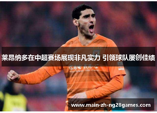 莱昂纳多在中超赛场展现非凡实力 引领球队屡创佳绩 莱昂纳多在中超赛场展现非凡实力 引领球队屡创佳绩