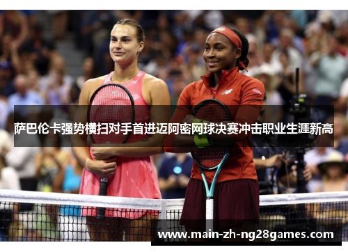 萨巴伦卡强势横扫对手首进迈阿密网球决赛冲击职业生涯新高 萨巴伦卡强势横扫对手首进迈阿密网球决赛冲击职业生涯新高