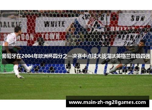 葡萄牙在2004年欧洲杯四分之一决赛中点球大战淘汰英格兰晋级四强 葡萄牙在2004年欧洲杯四分之一决赛中点球大战淘汰英格兰晋级四强