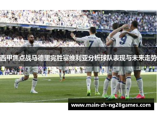 西甲焦点战马德里完胜塞维利亚分析球队表现与未来走势 西甲焦点战马德里完胜塞维利亚分析球队表现与未来走势