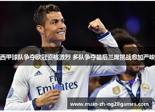 西甲球队争夺欧冠资格激烈 多队争夺最后三席挑战愈加严峻 西甲球队争夺欧冠资格激烈 多队争夺最后三席挑战愈加严峻