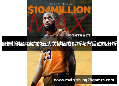 詹姆斯降薪续约的五大关键因素解析与背后动机分析 詹姆斯降薪续约的五大关键因素解析与背后动机分析
