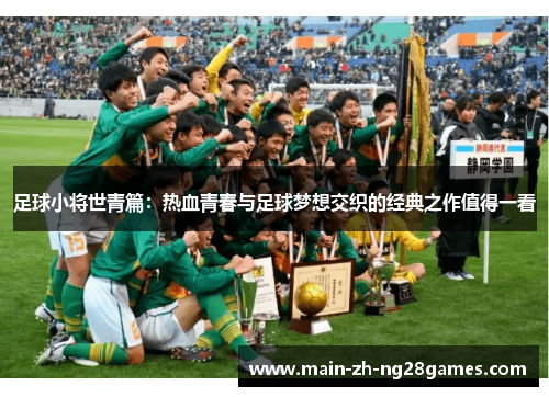 足球小将世青篇:热血青春与足球梦想交织的经典之作值得一看 足球小将世青篇:热血青春与足球梦想交织的经典之作值得一看