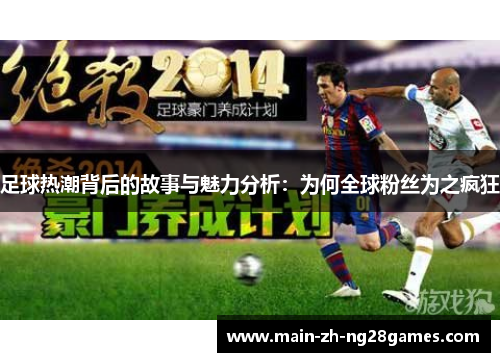 足球热潮背后的故事与魅力分析:为何全球粉丝为之疯狂 足球热潮背后的故事与魅力分析:为何全球粉丝为之疯狂