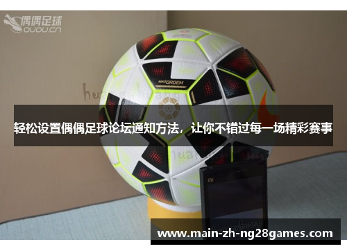 轻松设置偶偶足球论坛通知方法,让你不错过每一场精彩赛事 轻松设置偶偶足球论坛通知方法,让你不错过每一场精彩赛事