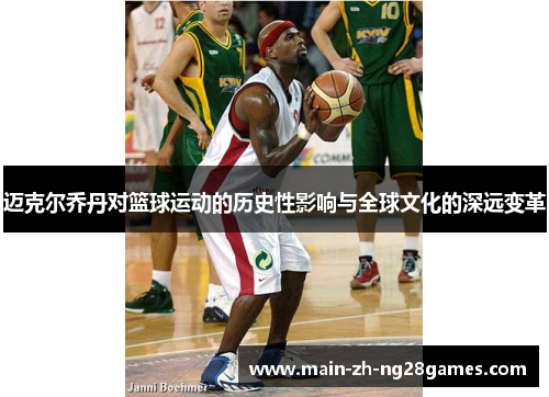 迈克尔乔丹对篮球运动的历史性影响与全球文化的深远变革 迈克尔乔丹对篮球运动的历史性影响与全球文化的深远变革