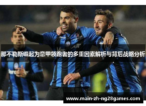 那不勒斯崛起为意甲领跑者的多重因素解析与背后战略分析 那不勒斯崛起为意甲领跑者的多重因素解析与背后战略分析