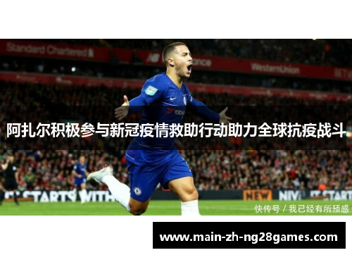 阿扎尔积极参与新冠疫情救助行动助力全球抗疫战斗 阿扎尔积极参与新冠疫情救助行动助力全球抗疫战斗