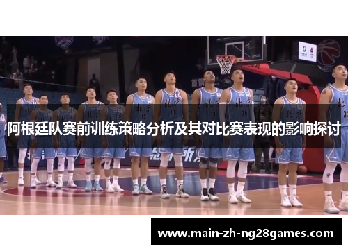 阿根廷队赛前训练策略分析及其对比赛表现的影响探讨 阿根廷队赛前训练策略分析及其对比赛表现的影响探讨