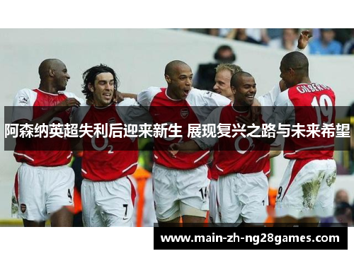 阿森纳英超失利后迎来新生 展现复兴之路与未来希望 阿森纳英超失利后迎来新生 展现复兴之路与未来希望