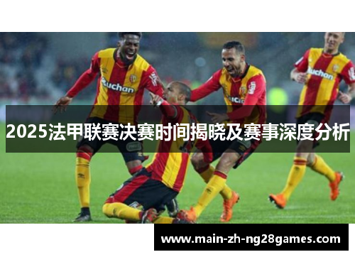 2025法甲联赛决赛时间揭晓及赛事深度分析 2025法甲联赛决赛时间揭晓及赛事深度分析