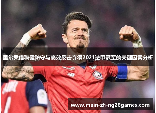 里尔凭借稳健防守与高效反击夺得2021法甲冠军的关键因素分析 里尔凭借稳健防守与高效反击夺得2021法甲冠军的关键因素分析