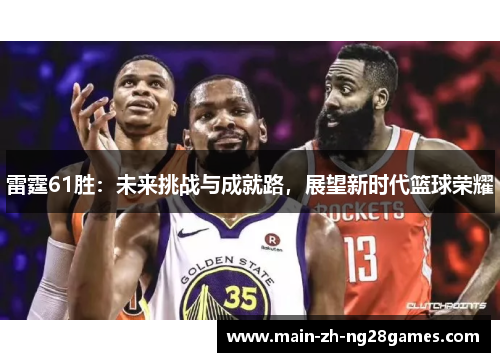 雷霆61胜：未来挑战与成就路，展望新时代篮球荣耀