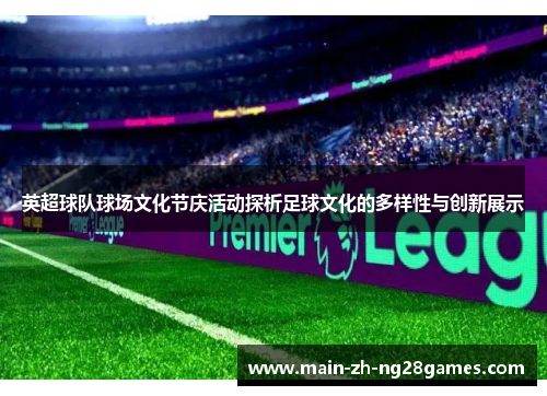 英超球队球场文化节庆活动探析足球文化的多样性与创新展示 英超球队球场文化节庆活动探析足球文化的多样性与创新展示