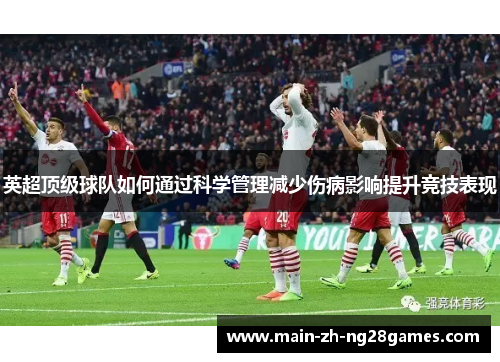 英超顶级球队如何通过科学管理减少伤病影响提升竞技表现