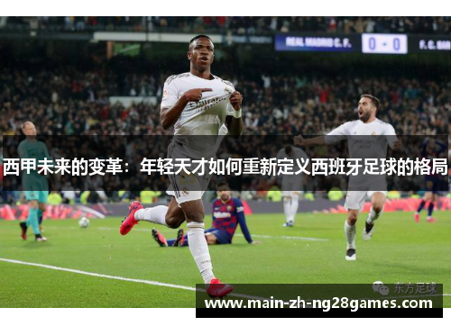 西甲未来的变革：年轻天才如何重新定义西班牙足球的格局