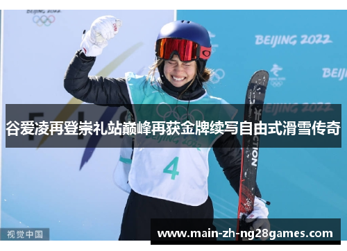 谷爱凌再登崇礼站巅峰再获金牌续写自由式滑雪传奇