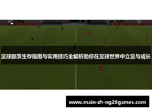 足球部落生存指南与实用技巧全解析助你在足球世界中立足与成长 足球部落生存指南与实用技巧全解析助你在足球世界中立足与成长