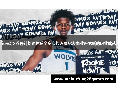 迈克尔·乔丹计划退休后全身心投入高尔夫事业追求新的职业成就