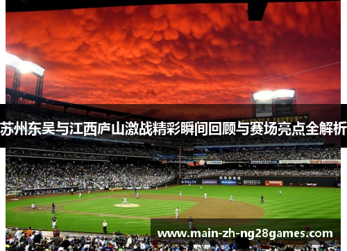 苏州东吴与江西庐山激战精彩瞬间回顾与赛场亮点全解析