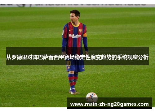 从罗德里对阵巴萨看西甲赛场稳定性演变趋势的系统观察分析