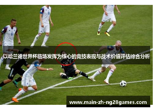 以哈兰德世界杯临场发挥为核心的竞技表现与战术价值评估综合分析