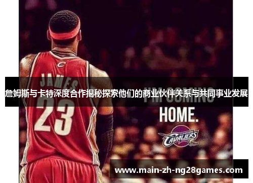 詹姆斯与卡特深度合作揭秘探索他们的商业伙伴关系与共同事业发展
