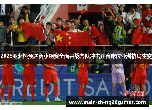 2025亚洲杯预选赛小组赛全面开战各队冲击正赛席位亚洲格局生变