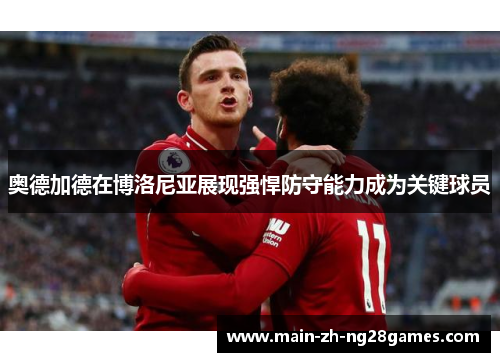 奥德加德在博洛尼亚展现强悍防守能力成为关键球员