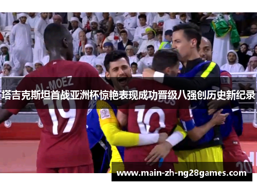 塔吉克斯坦首战亚洲杯惊艳表现成功晋级八强创历史新纪录