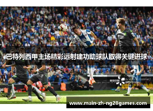 巴特列西甲主场精彩远射建功助球队取得关键进球
