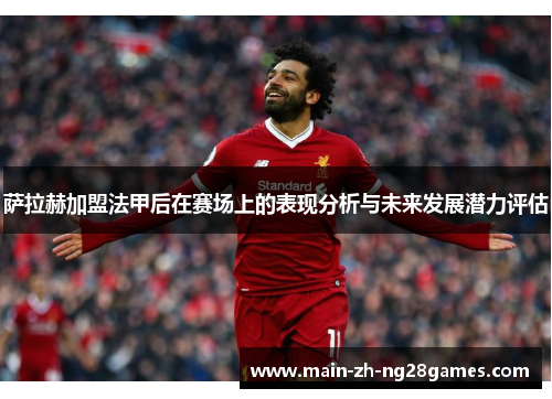 萨拉赫加盟法甲后在赛场上的表现分析与未来发展潜力评估