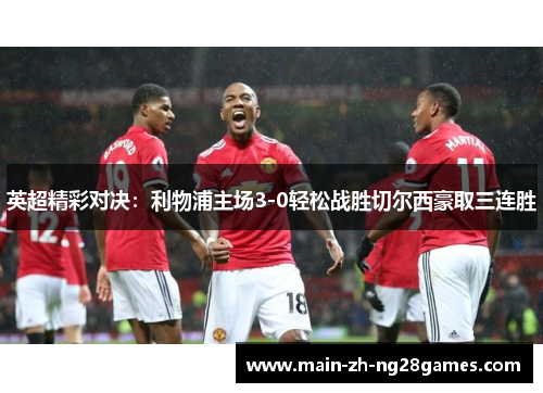 英超精彩对决：利物浦主场3-0轻松战胜切尔西豪取三连胜