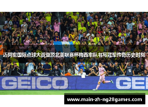 迈阿密国际点球大战登顶北美联赛杯梅西率队书写冠军传奇历史时刻 迈阿密国际点球大战登顶北美联赛杯梅西率队书写冠军传奇历史时刻