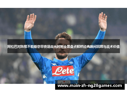 阿拉巴对阵那不勒斯意甲赛场高光时刻全面盘点解析经典瞬间回顾与战术价值 阿拉巴对阵那不勒斯意甲赛场高光时刻全面盘点解析经典瞬间回顾与战术价值