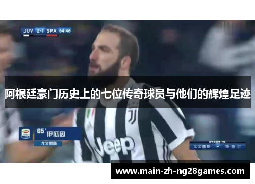 阿根廷豪门历史上的七位传奇球员与他们的辉煌足迹 阿根廷豪门历史上的七位传奇球员与他们的辉煌足迹
