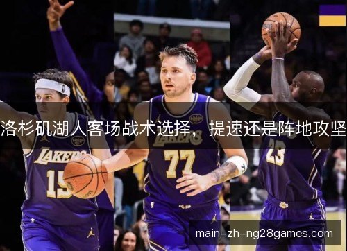 洛杉矶湖人客场战术选择，提速还是阵地攻坚